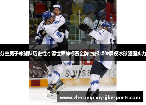芬兰男子冰球队历史性夺得世界锦标赛金牌 捷报频传展现冰球强国实力