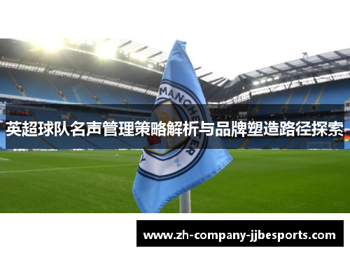 英超球队名声管理策略解析与品牌塑造路径探索
