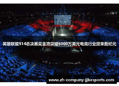 英雄联盟S14总决赛奖金池突破6000万美元电竞行业迎来新纪元