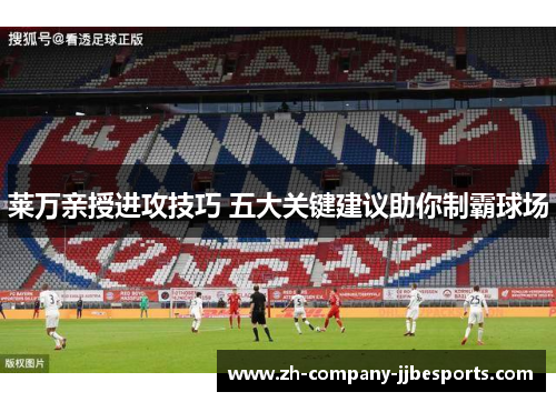 莱万亲授进攻技巧 五大关键建议助你制霸球场