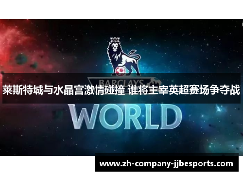 莱斯特城与水晶宫激情碰撞 谁将主宰英超赛场争夺战