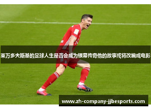 莱万多夫斯基的足球人生是否会成为银幕传奇他的故事或将改编成电影 莱万多夫斯基的足球人生是否会成为银幕传奇他的故事或将改编成电影