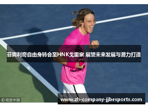 菲奥利奇自由身转会至HNK戈里察 展望未来发展与潜力打造