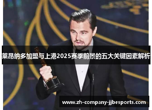 莱昂纳多加盟与上港2025赛季前景的五大关键因素解析