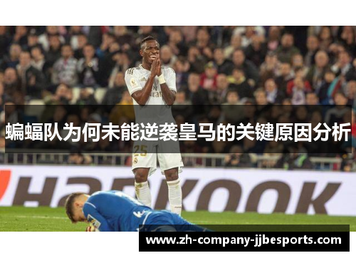 蝙蝠队为何未能逆袭皇马的关键原因分析