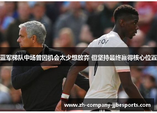 蓝军梯队中场曾因机会太少想放弃 但坚持最终赢得核心位置