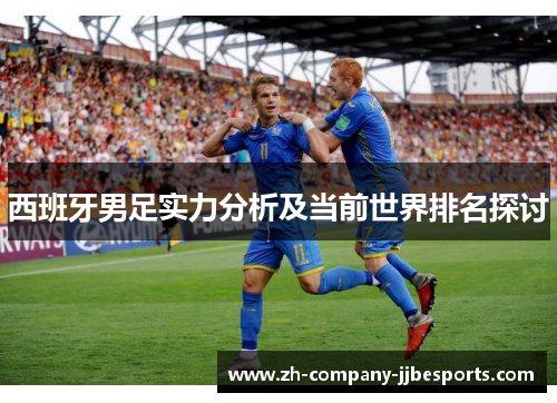 西班牙男足实力分析及当前世界排名探讨 西班牙男足实力分析及当前世界排名探讨