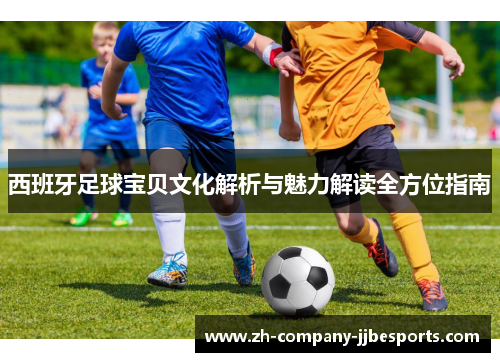 西班牙足球宝贝文化解析与魅力解读全方位指南 西班牙足球宝贝文化解析与魅力解读全方位指南