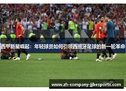 西甲新星崛起：年轻球员如何引领西班牙足球的新一轮革命