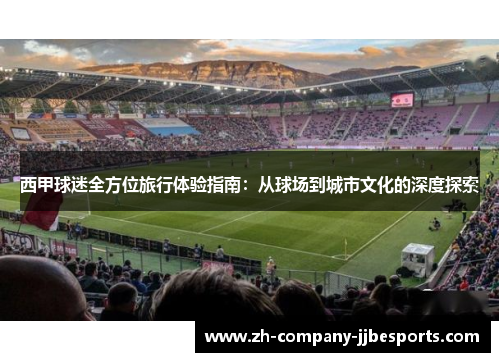 西甲球迷全方位旅行体验指南：从球场到城市文化的深度探索