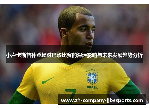小卢卡斯替补登场对巴黎比赛的深远影响与未来发展趋势分析