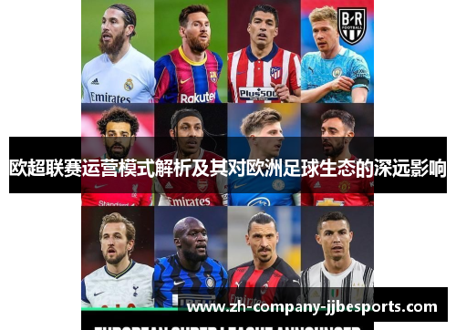 欧超联赛运营模式解析及其对欧洲足球生态的深远影响 欧超联赛运营模式解析及其对欧洲足球生态的深远影响