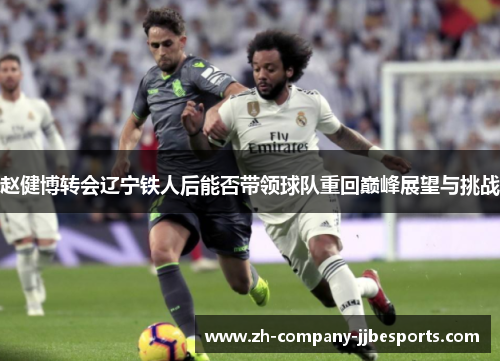 赵健博转会辽宁铁人后能否带领球队重回巅峰展望与挑战