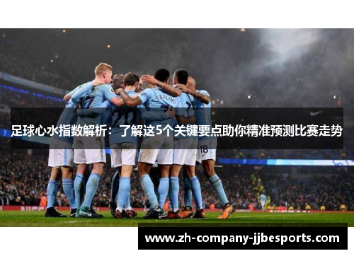 足球心水指数解析：了解这5个关键要点助你精准预测比赛走势