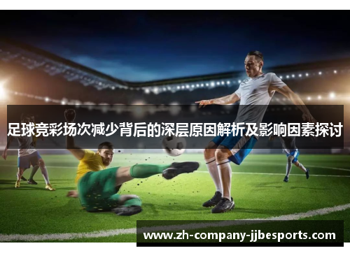 足球竞彩场次减少背后的深层原因解析及影响因素探讨 足球竞彩场次减少背后的深层原因解析及影响因素探讨