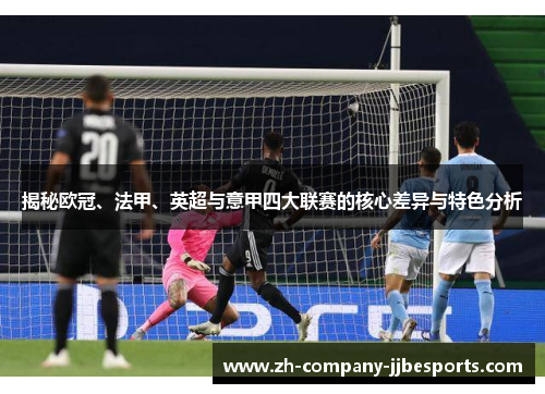 揭秘欧冠、法甲、英超与意甲四大联赛的核心差异与特色分析 揭秘欧冠、法甲、英超与意甲四大联赛的核心差异与特色分析