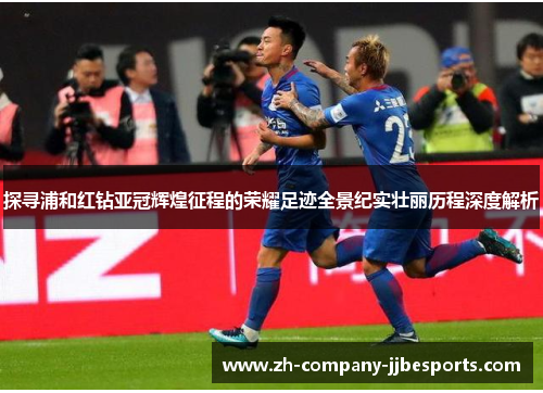 探寻浦和红钻亚冠辉煌征程的荣耀足迹全景纪实壮丽历程深度解析