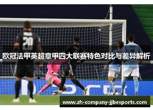 欧冠法甲英超意甲四大联赛特色对比与差异解析