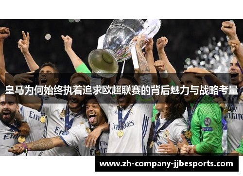 皇马为何始终执着追求欧超联赛的背后魅力与战略考量