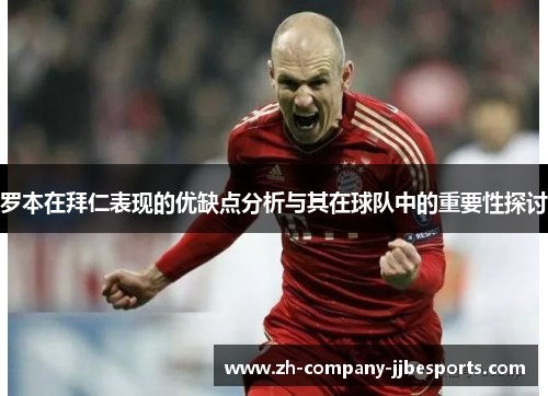 罗本在拜仁表现的优缺点分析与其在球队中的重要性探讨
