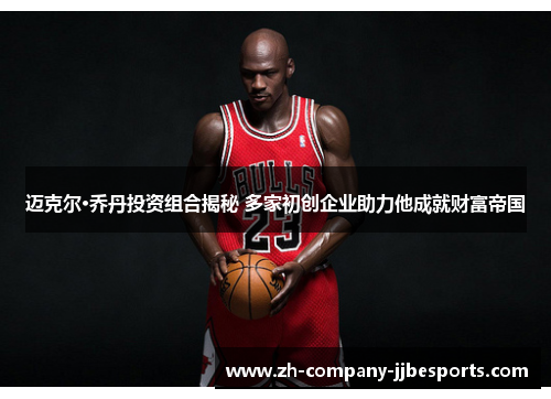 迈克尔·乔丹投资组合揭秘 多家初创企业助力他成就财富帝国