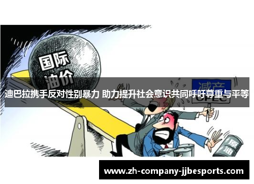 迪巴拉携手反对性别暴力 助力提升社会意识共同呼吁尊重与平等