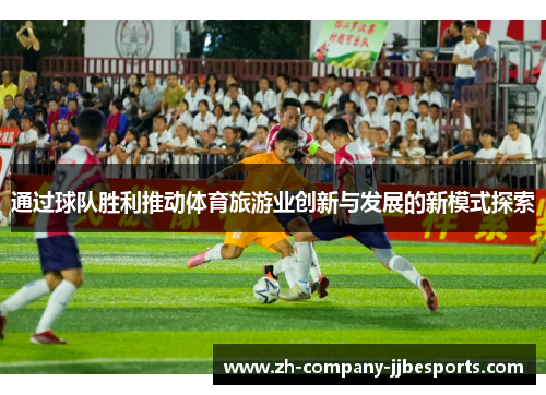 通过球队胜利推动体育旅游业创新与发展的新模式探索