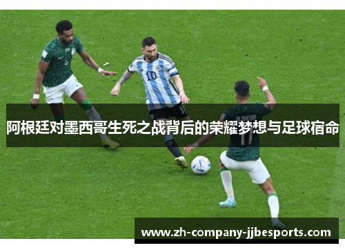 阿根廷对墨西哥生死之战背后的荣耀梦想与足球宿命