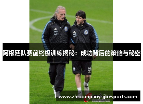 阿根廷队赛前终极训练揭秘：成功背后的策略与秘密