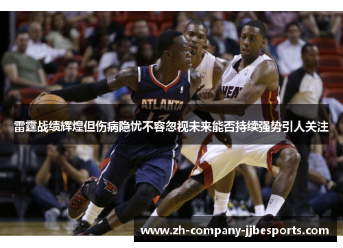 雷霆战绩辉煌但伤病隐忧不容忽视未来能否持续强势引人关注 雷霆战绩辉煌但伤病隐忧不容忽视未来能否持续强势引人关注