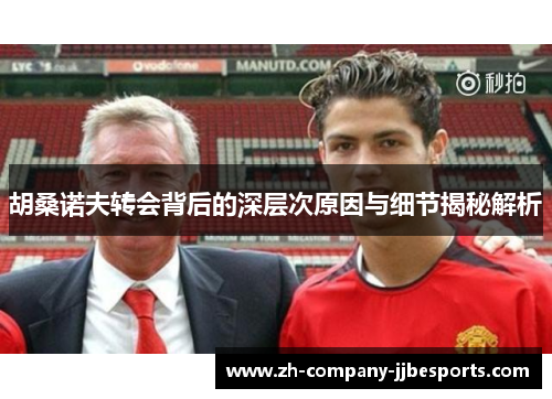 胡桑诺夫转会背后的深层次原因与细节揭秘解析 胡桑诺夫转会背后的深层次原因与细节揭秘解析