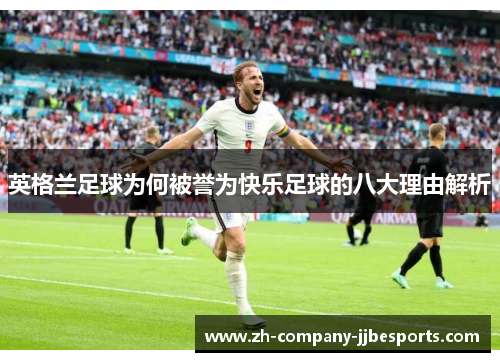 英格兰足球为何被誉为快乐足球的八大理由解析