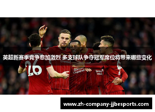英超新赛季竞争愈加激烈 多支球队争夺冠军席位将带来哪些变化