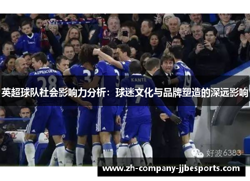 英超球队社会影响力分析：球迷文化与品牌塑造的深远影响