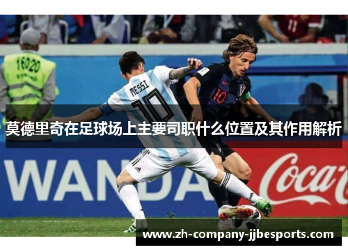 莫德里奇在足球场上主要司职什么位置及其作用解析
