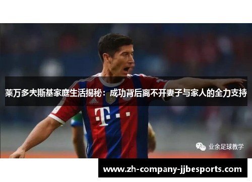 莱万多夫斯基家庭生活揭秘：成功背后离不开妻子与家人的全力支持