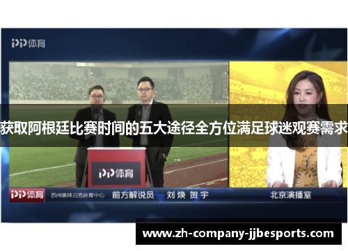 获取阿根廷比赛时间的五大途径全方位满足球迷观赛需求