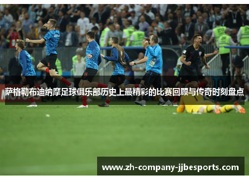 萨格勒布迪纳摩足球俱乐部历史上最精彩的比赛回顾与传奇时刻盘点