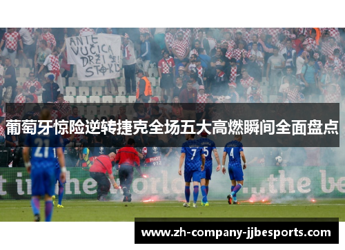 葡萄牙惊险逆转捷克全场五大高燃瞬间全面盘点