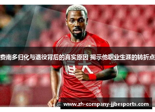 费南多归化与退役背后的真实原因 揭示他职业生涯的转折点