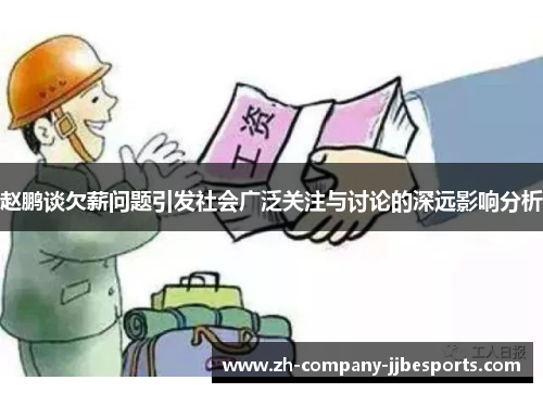 赵鹏谈欠薪问题引发社会广泛关注与讨论的深远影响分析