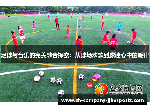 足球与音乐的完美融合探索：从球场欢歌到球迷心中的旋律