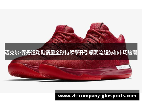 迈克尔·乔丹运动鞋销量全球持续攀升引领潮流趋势和市场热潮