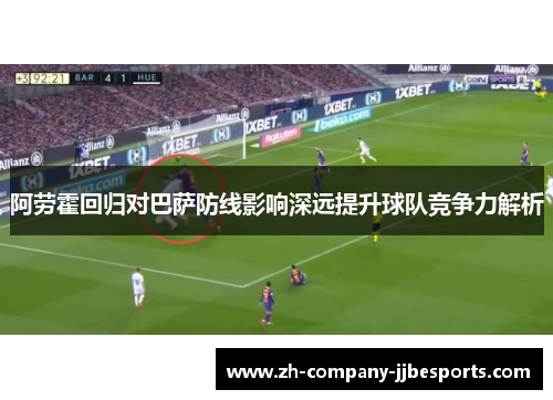 阿劳霍回归对巴萨防线影响深远提升球队竞争力解析