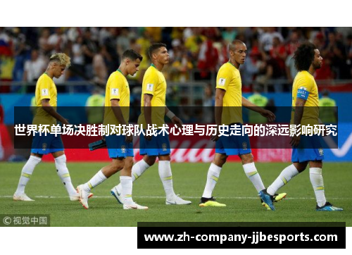 世界杯单场决胜制对球队战术心理与历史走向的深远影响研究