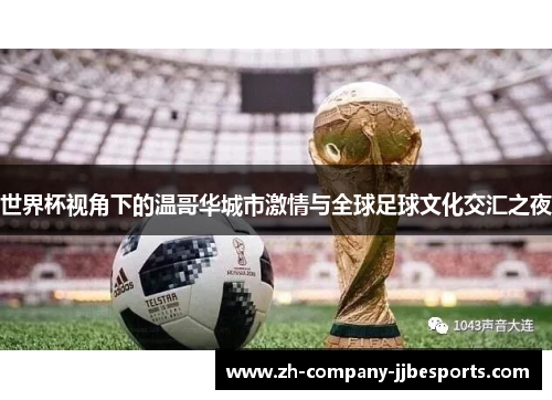 世界杯视角下的温哥华城市激情与全球足球文化交汇之夜