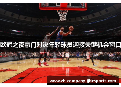 欧冠之夜豪门对决年轻球员迎接关键机会窗口