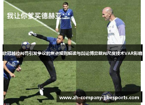 欧冠越位判罚引发争议的焦点规则解读与舆论博弈裁判尺度技术VAR影响 欧冠越位判罚引发争议的焦点规则解读与舆论博弈裁判尺度技术VAR影响