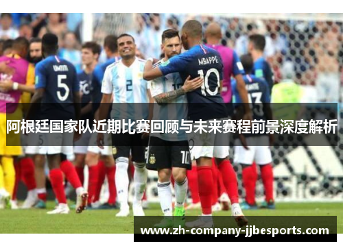 阿根廷国家队近期比赛回顾与未来赛程前景深度解析