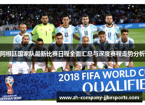 阿根廷国家队最新比赛日程全面汇总与深度赛程走势分析